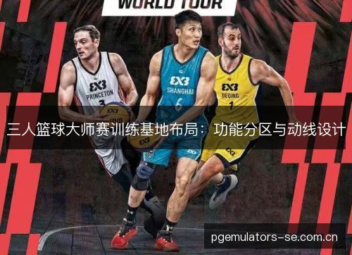 三人篮球大师赛训练基地布局：功能分区与动线设计
