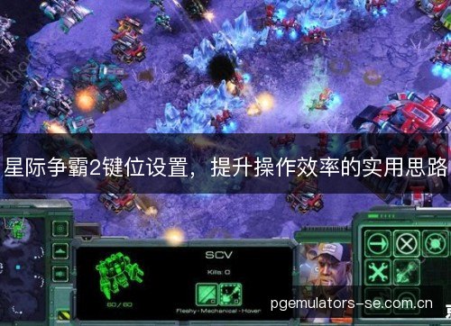 星际争霸2键位设置，提升操作效率的实用思路
