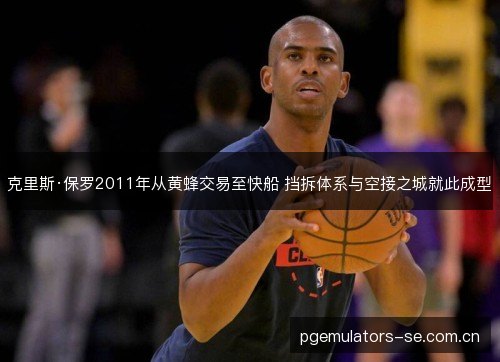 克里斯·保罗2011年从黄蜂交易至快船 挡拆体系与空接之城就此成型